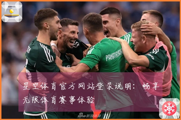 星空体育官方网站登录说明：畅享无限体育赛事体验