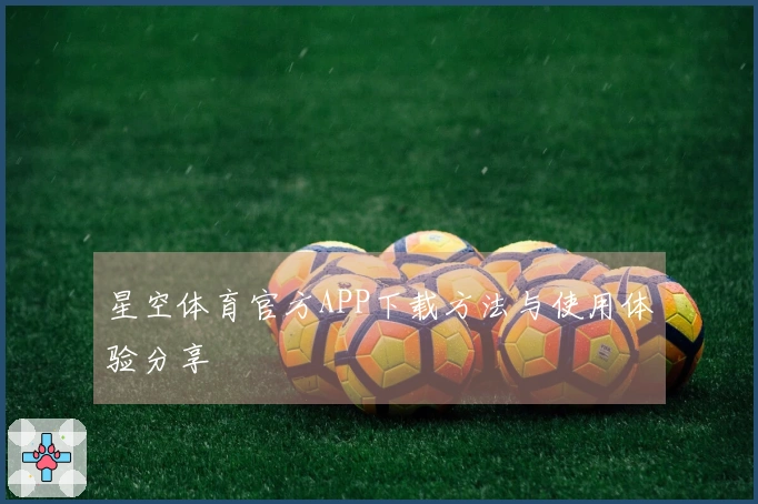 星空体育官方APP下载方法与使用体验分享