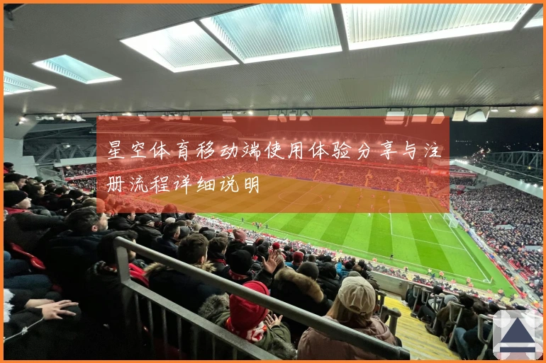 星空体育移动端使用体验分享与注册流程详细说明