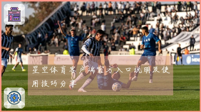 星空体育客户端官方入口说明及使用技巧分享
