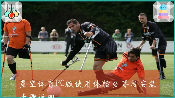 星空体育PC版使用体验分享与安装步骤说明