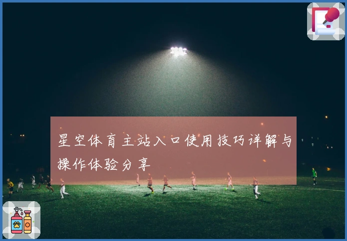 星空体育主站入口使用技巧详解与操作体验分享