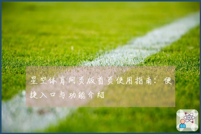 星空体育网页版首页使用指南：便捷入口与功能介绍