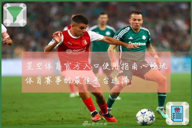 星空体育官方入口使用指南，畅玩体育赛事的最佳平台选择