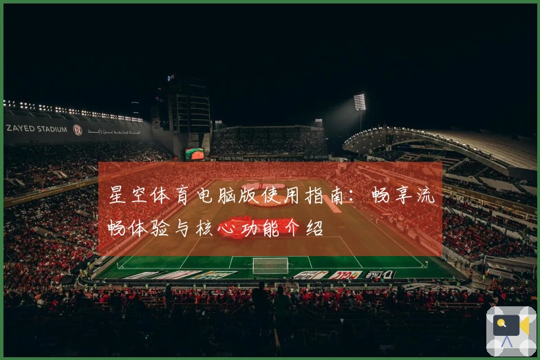 星空体育电脑版使用指南：畅享流畅体验与核心功能介绍