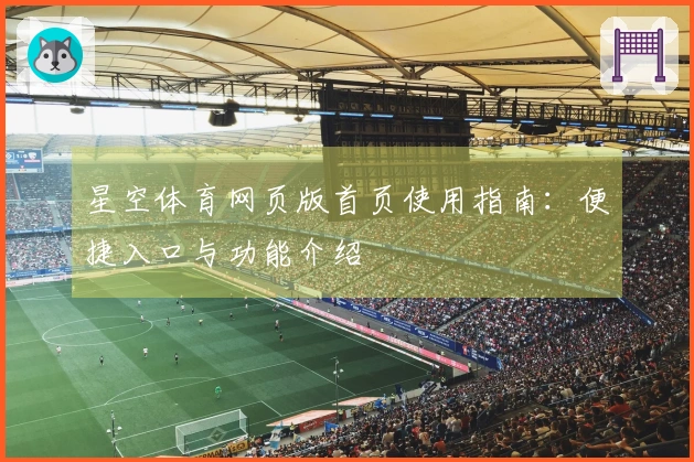 星空体育网页版首页使用指南:便捷入口与功能介绍