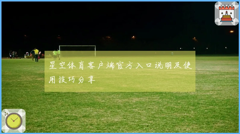 星空体育客户端官方入口说明及使用技巧分享