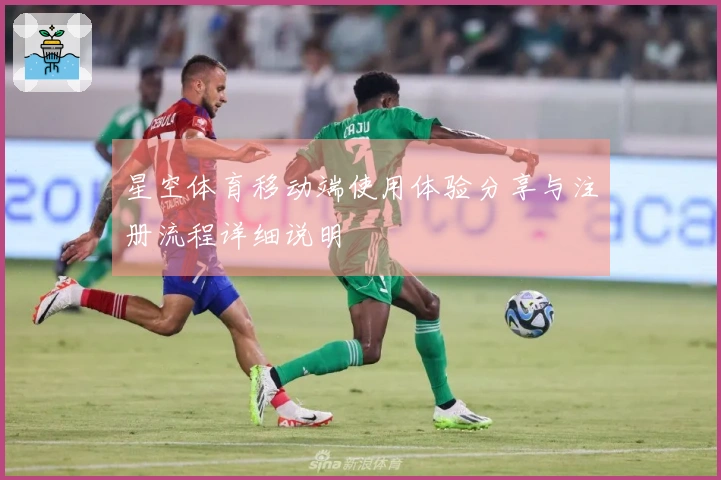星空体育移动端使用体验分享与注册流程详细说明