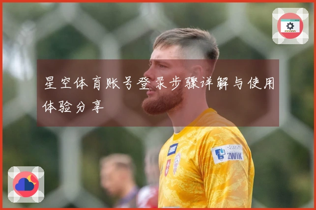 星空体育账号登录步骤详解与使用体验分享